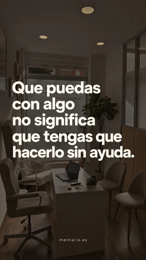 Que puedas con algo no significa que tengas que hacerlo sin ayuda.